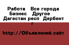 Работа - Все города Бизнес » Другое   . Дагестан респ.,Дербент г.